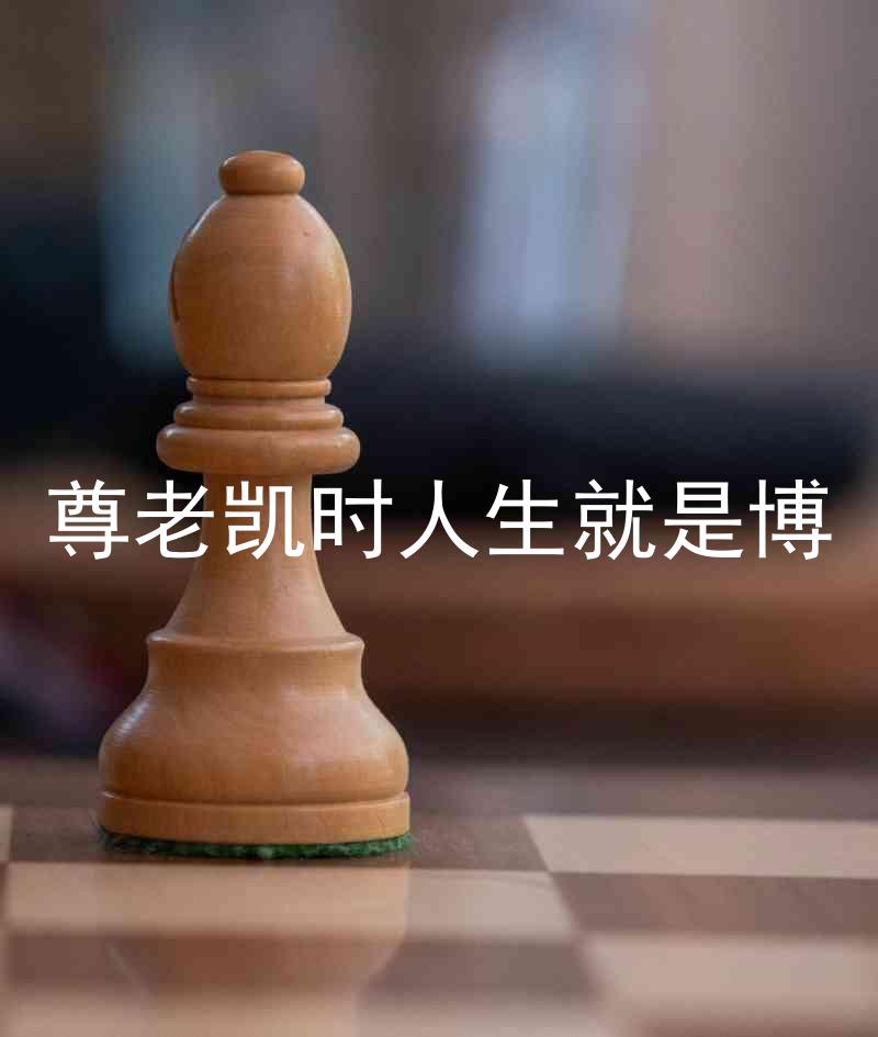尊老凯时人生就是博
