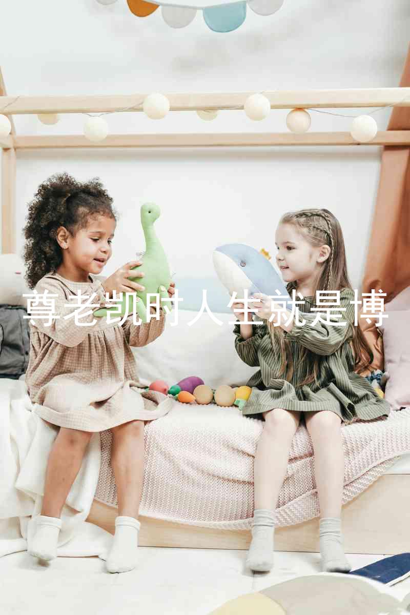 尊老凯时人生就是博