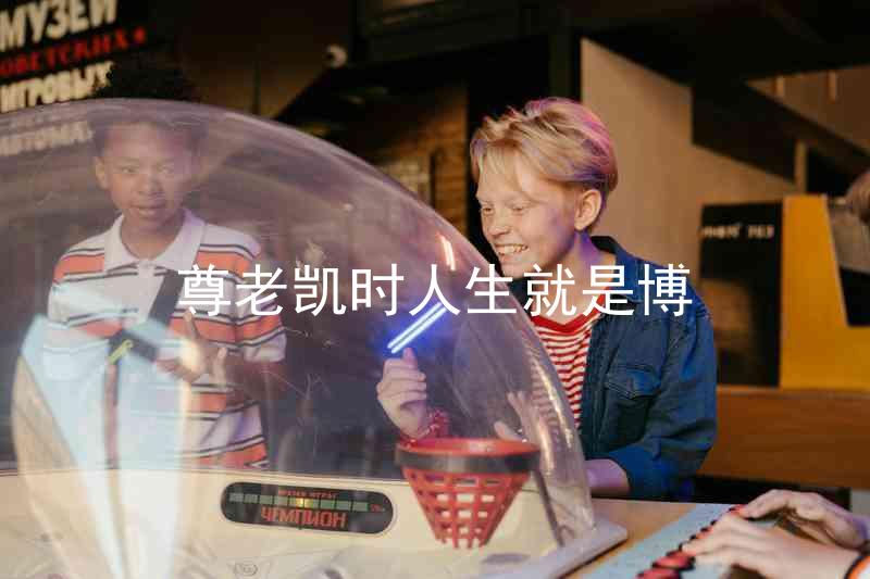尊老凯时人生就是博