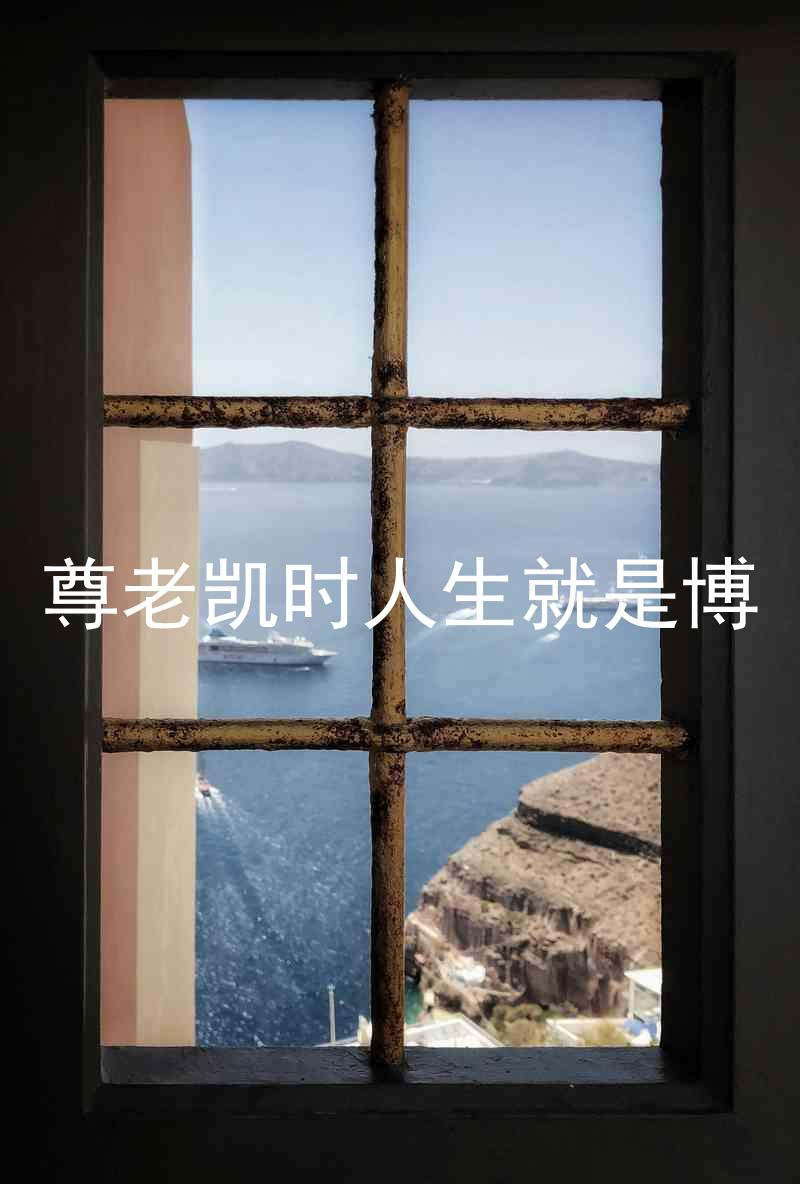 尊老凯时人生就是博