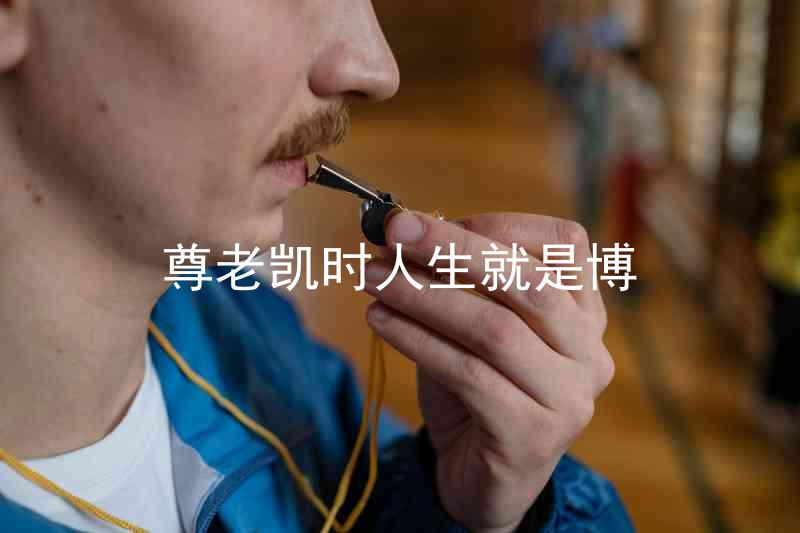 尊老凯时人生就是博